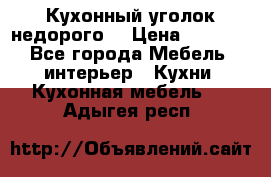 Кухонный уголок недорого. › Цена ­ 6 500 - Все города Мебель, интерьер » Кухни. Кухонная мебель   . Адыгея респ.